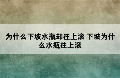 为什么下坡水瓶却往上滚 下坡为什么水瓶往上滚